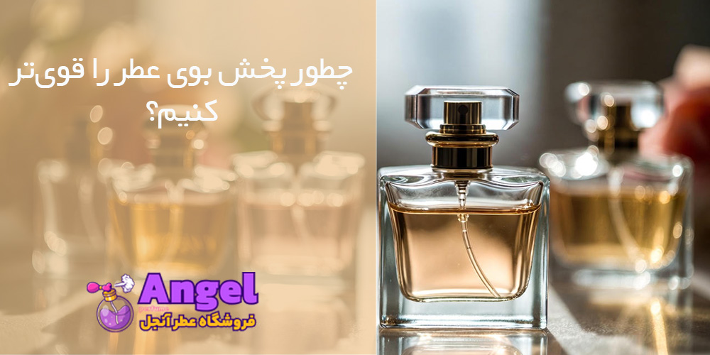 چطور پخش بوی عطر را قوی‌تر کنیم؟